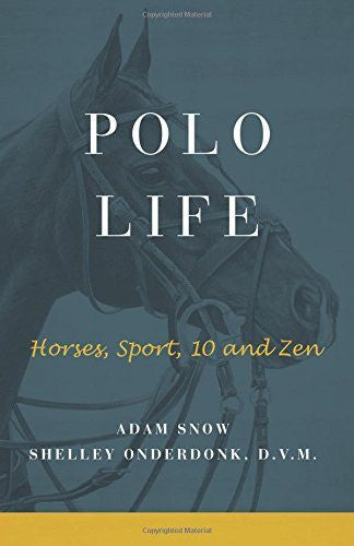Polo Life: Horses, Sport, 10 and Zen, by Adam Snow and Shelley Onderdonk, D.V.M. - Saratoga Saddlery & International Boutiques